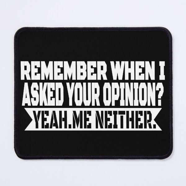 Item preview, Remember When I Asked Your Opinion? Yeah, Me Neither. designed and sold by Recoshet.