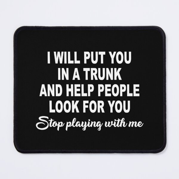 Item preview, I Will Put You In A Trunk And Help People Look For You Stop Playing With Me designed and sold by ZimbomDesigner.