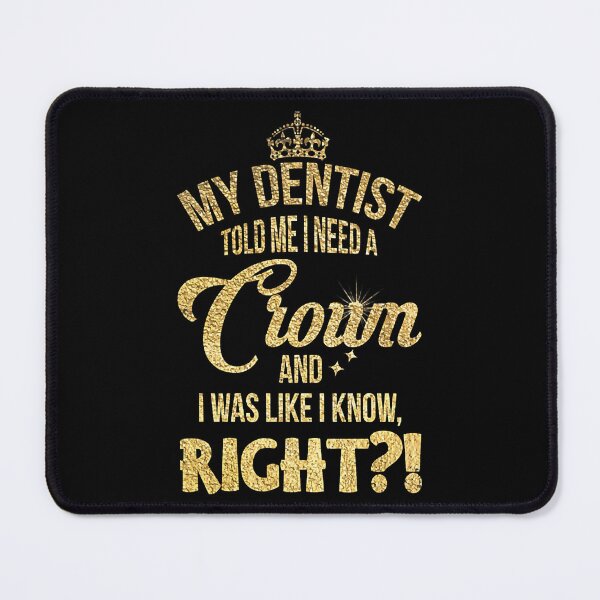 Item preview, My Dentist Told Me I need A Crown And I Was Like I Know Right designed and sold by NevaehRey.