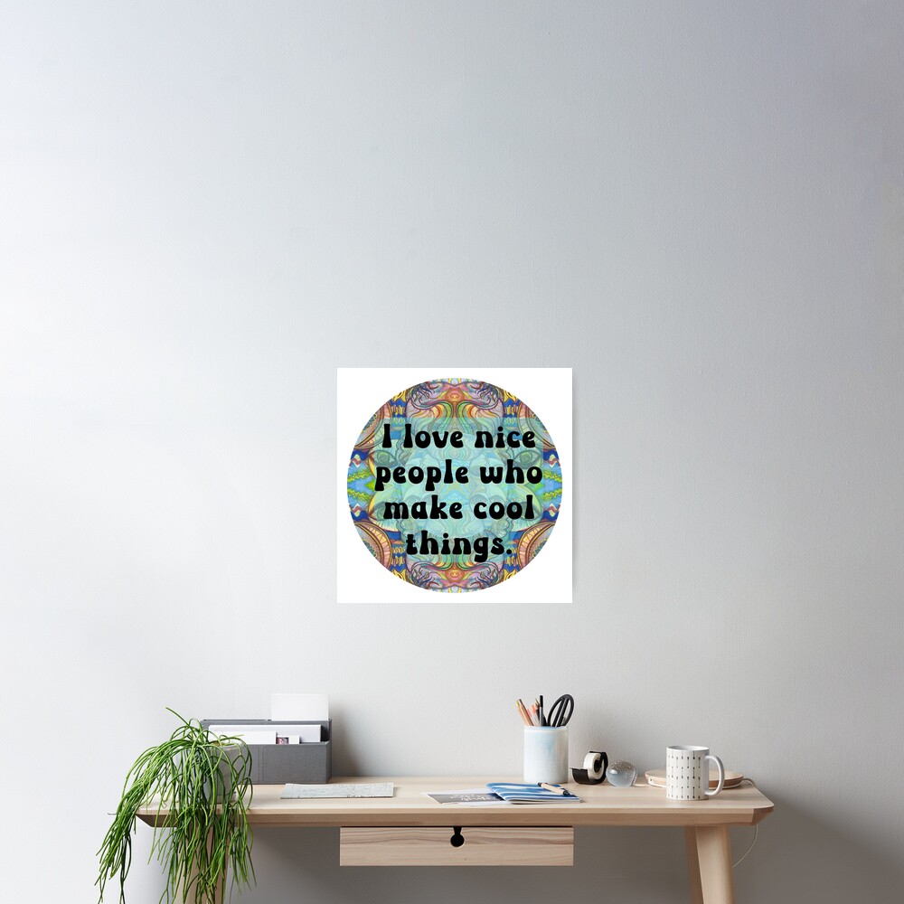 I love nice people who make cool things. Friendly quote on abstract  background Poster for Sale by Mary Egan