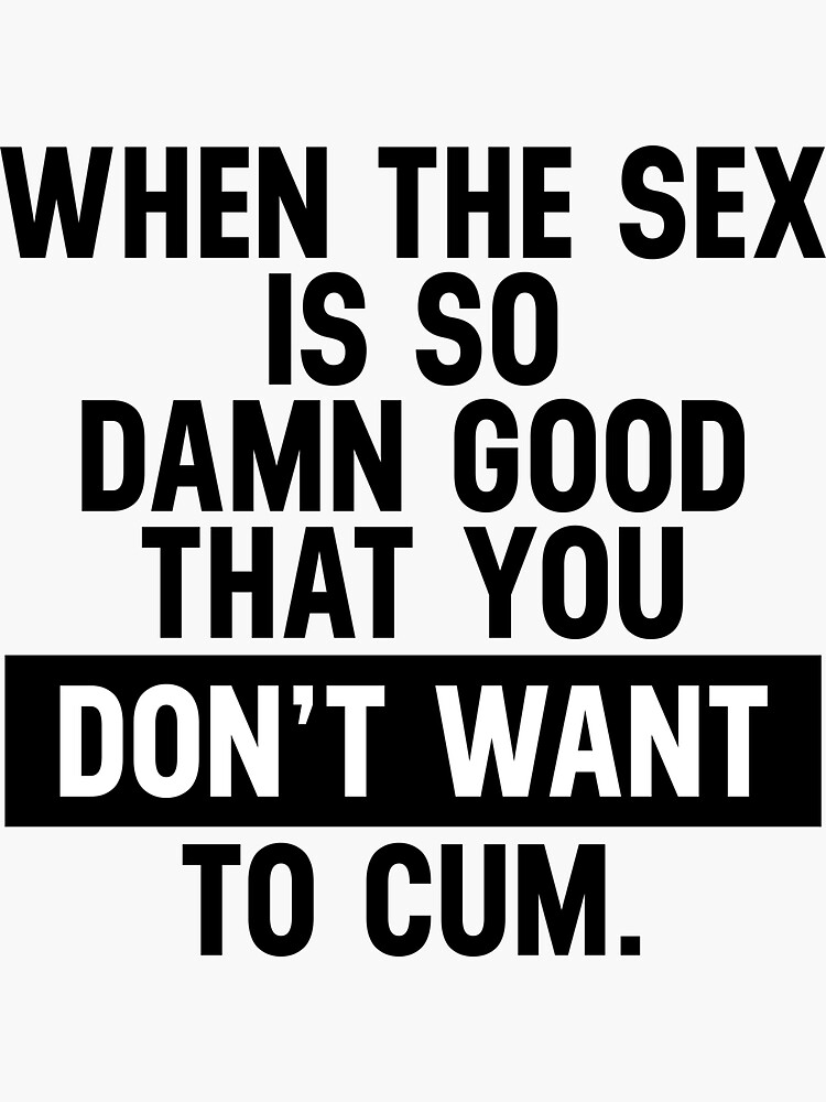 Funny Sexual Quotes The Sex So Good Do Not Want To Cum Sticker By Skeierleber4327 Redbubble