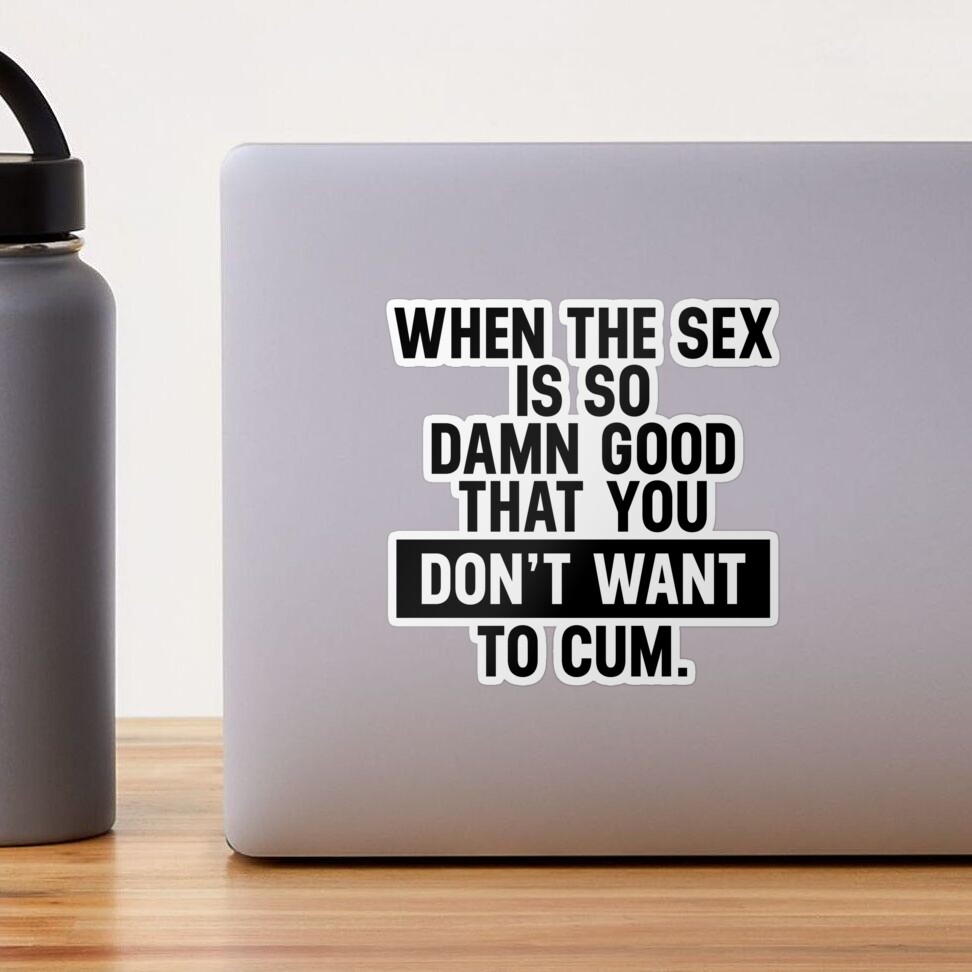 Funny Sexual Quotes The Sex So Good, Do Not Want To Cum