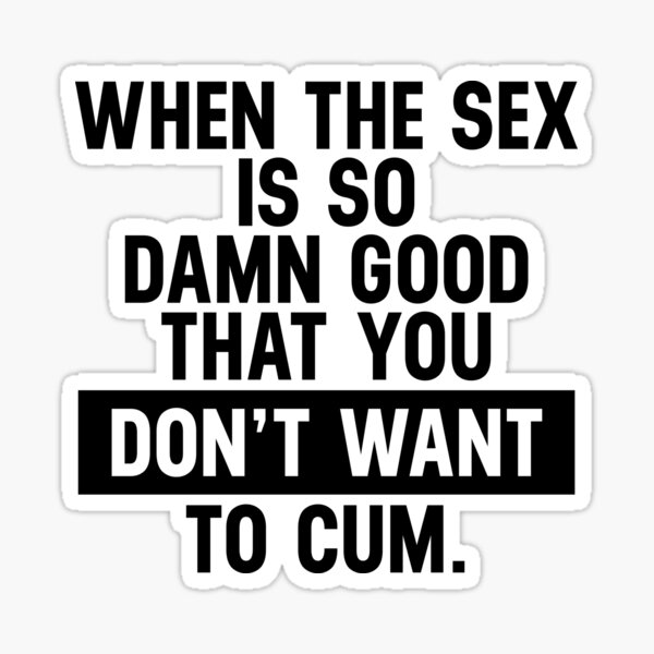 Funny Sexual Quotes The Sex So Good Do Not Want To Cum Sticker By Skeierleber4327 Redbubble