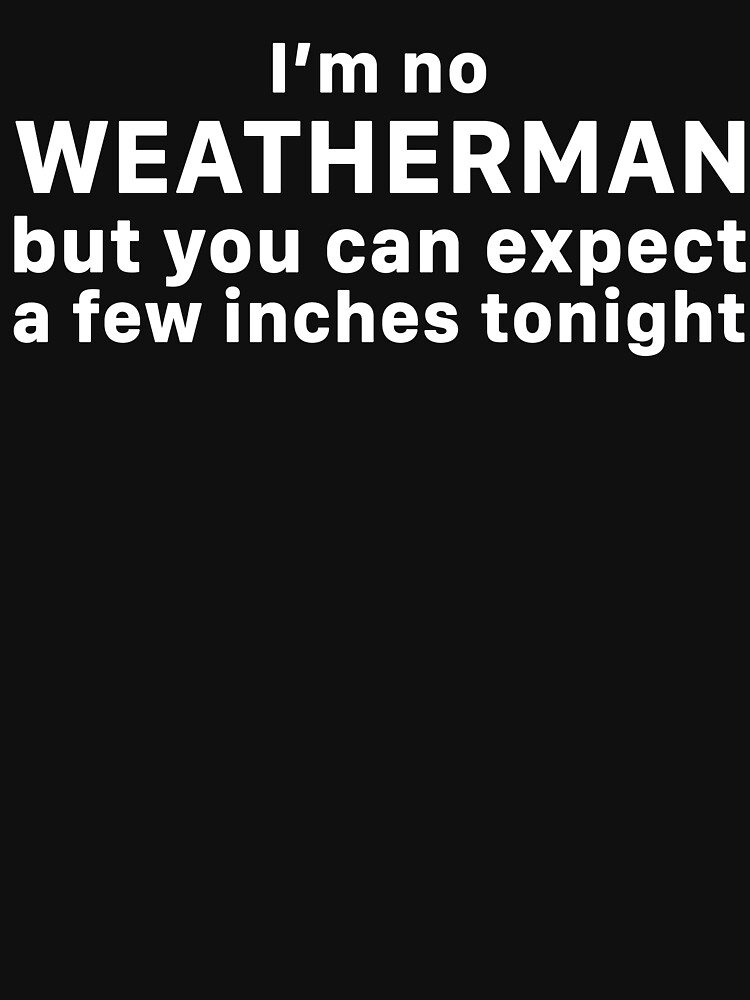 Funny Sexual Meme I Am No Weatherman Classic T-Shirt for Sale by  skeierleber4327