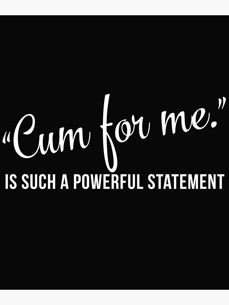 Sexual Meme Cum For Me Is Such A Powerful Statement Poster For Sale By Nikita2162 Redbubble