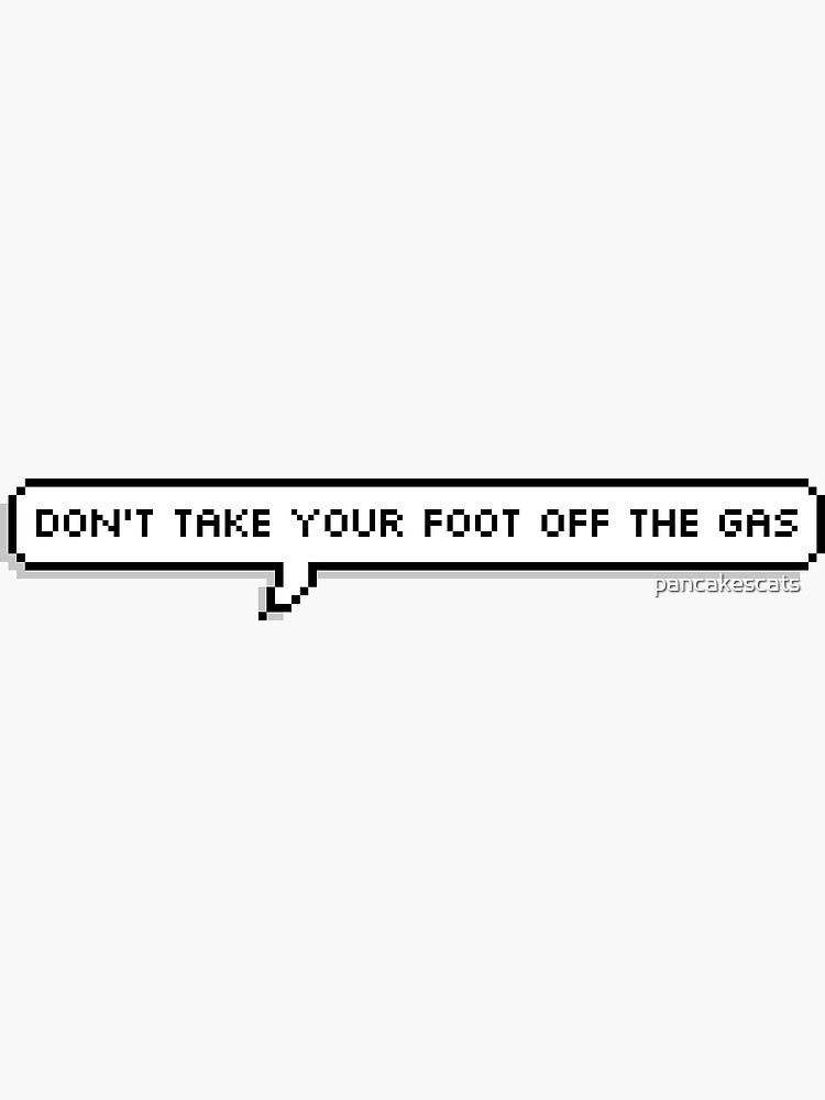 "dont take your foot off the gas v.2" Sticker for Sale by pancakescats