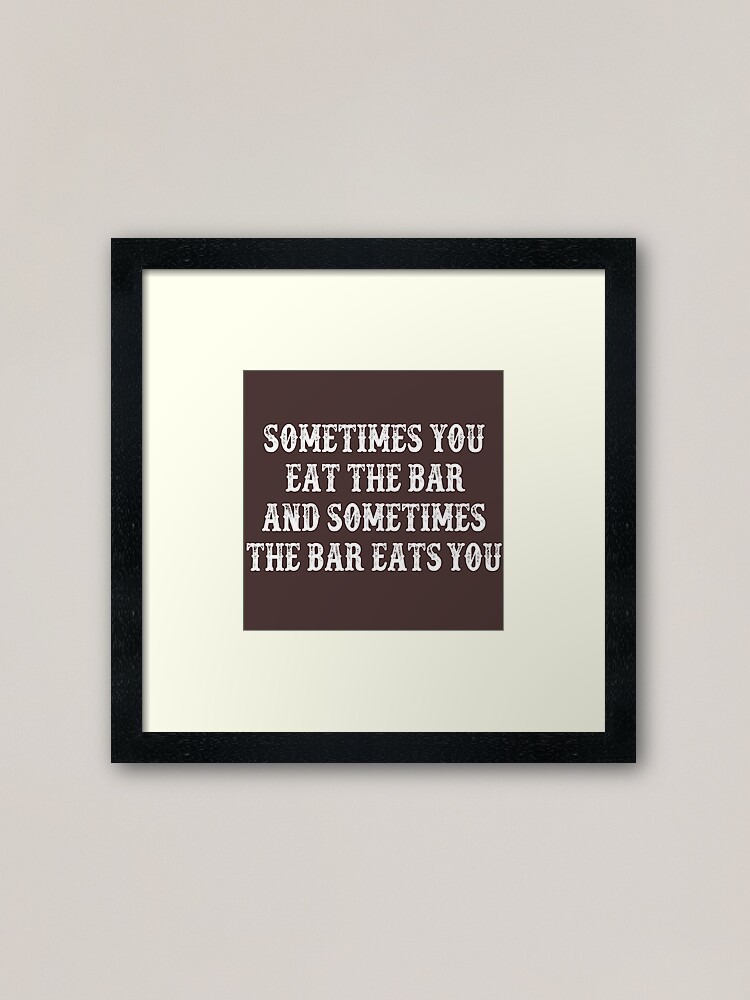 "Sometimes You Eat The Bar And Sometimes The Bar Eats You " Framed Art