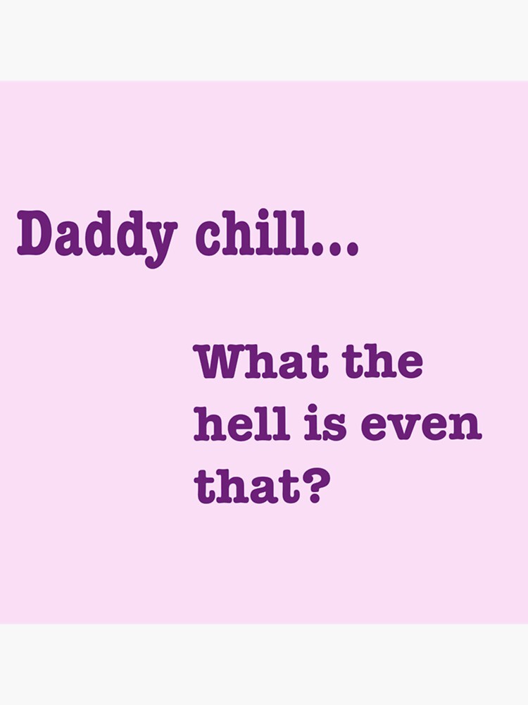 Chill Daddy What The Hell Is Even That "Daddy chill. What the hell is even that " Sticker by noitannations
