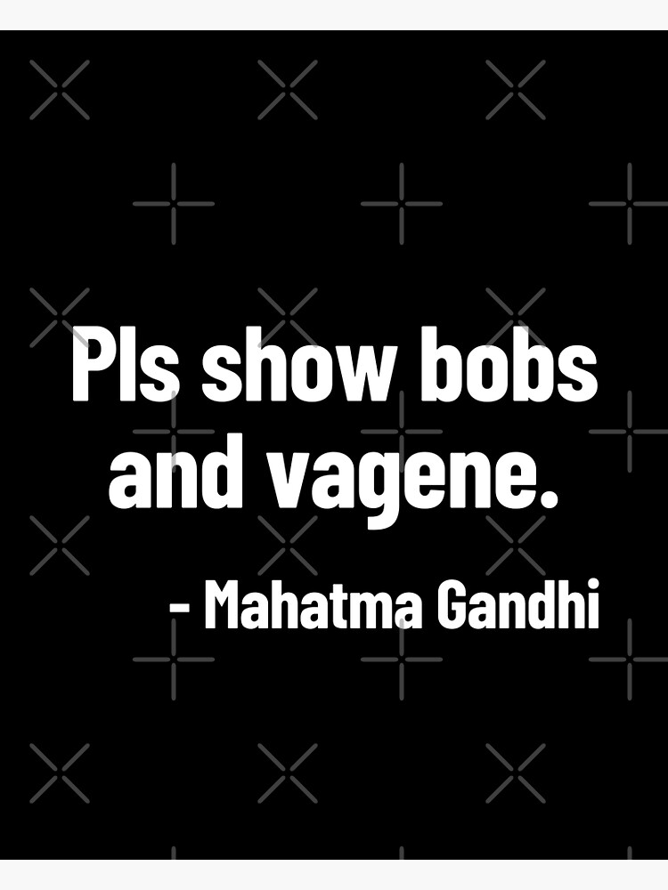 Pls Show Bobs And Vagene Mahatma Gandhi Funny Quote Poster By