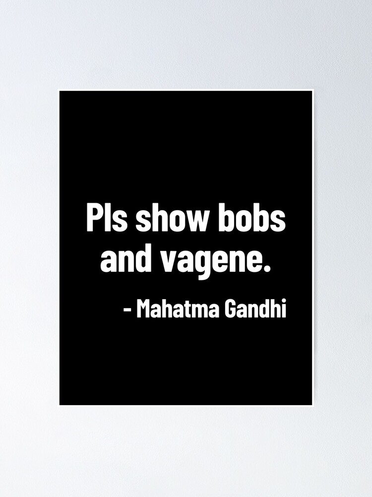 Pls Show Bobs And Vagene Mahatma Gandhi Funny Quote Poster By