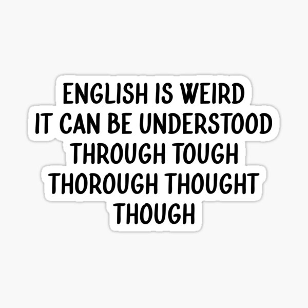 English Is Weird It Can Be Understood Through Tough Thorough Thought Though Sticker For Sale By Anasshtm Redbubble