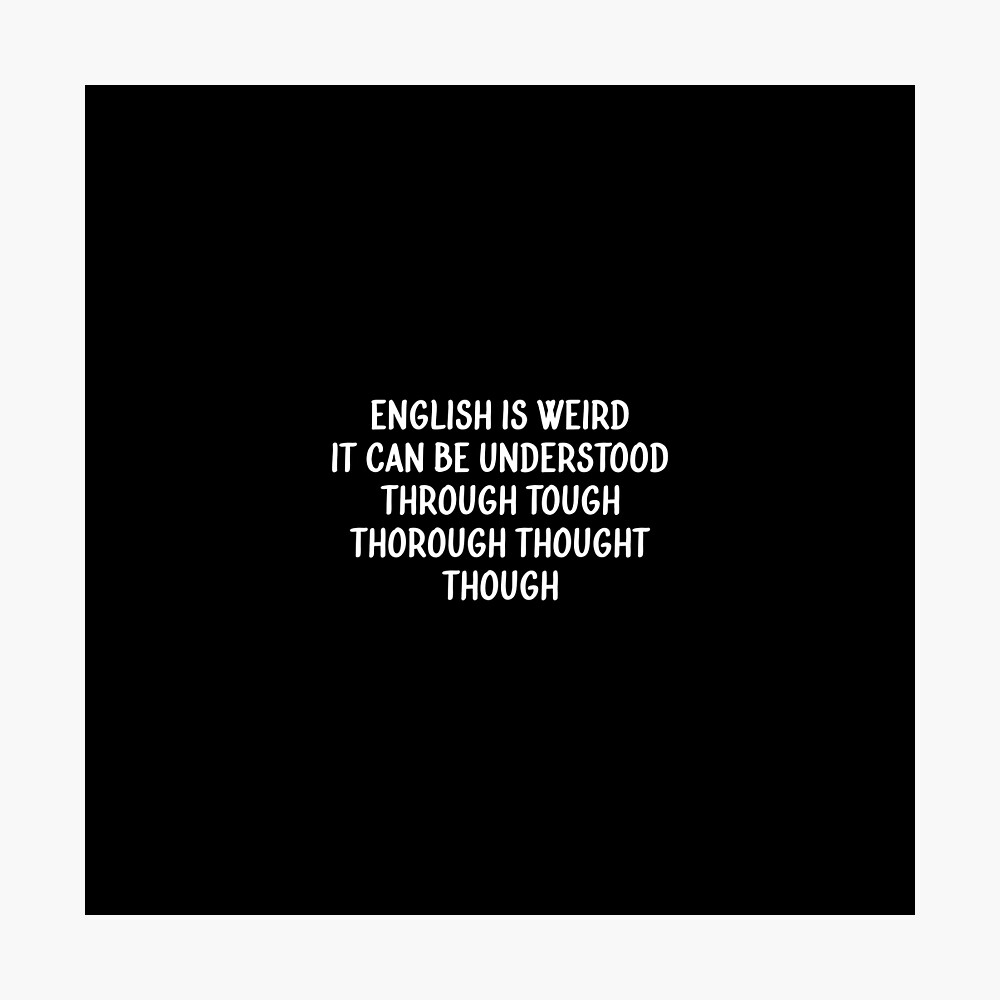 Copy Of English Is Weird It Can Be Understood Through Tough Thorough Thought Though Poster By Anasshtm Redbubble