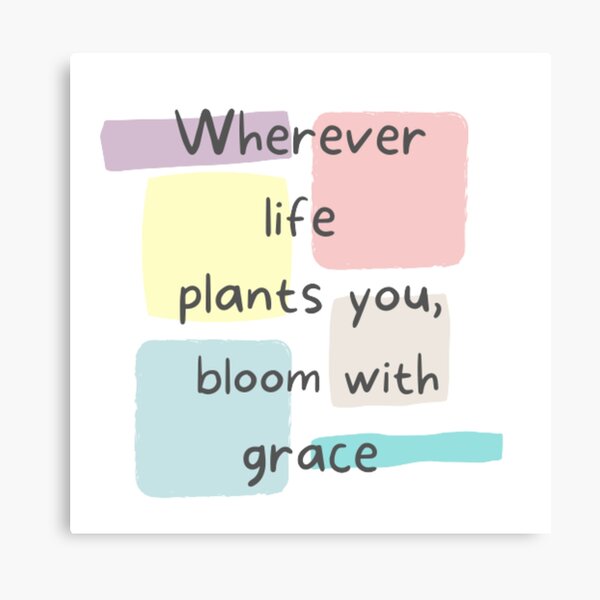 "Whatever life plants you bloom with grace , inspirational life quote