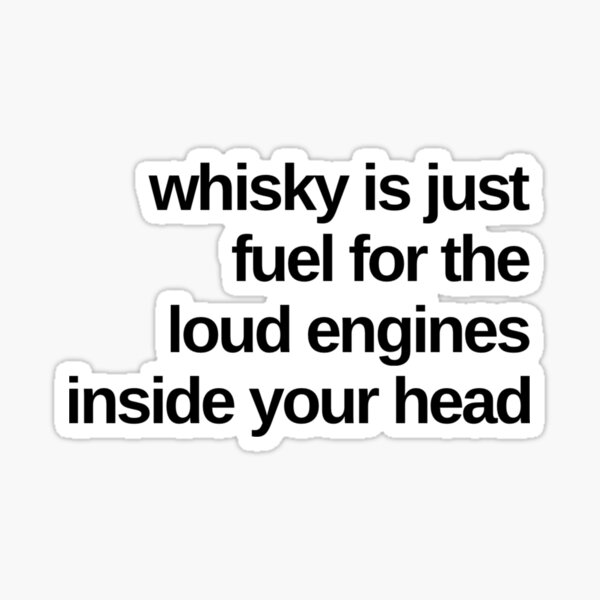 whisky is just fuel for the loud engines inside your head Sticker
