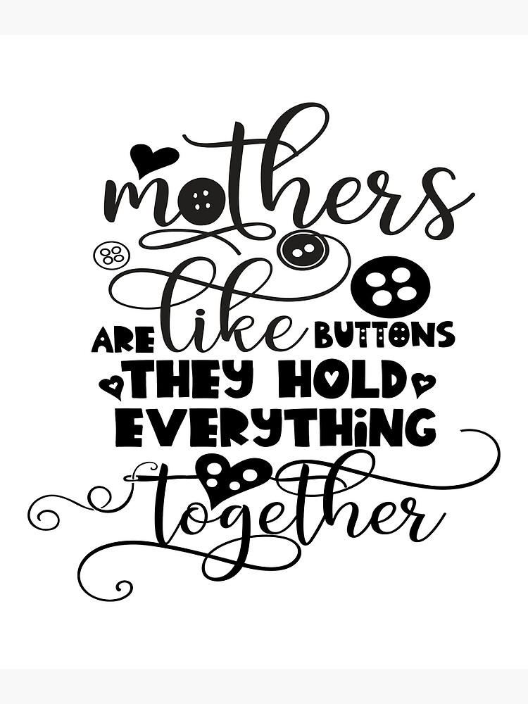 "Mothers Are Like Buttons they hold everything together .studio Design