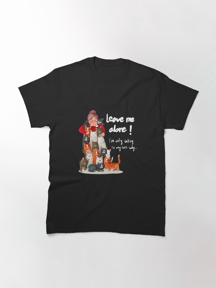Thumbnail 3 of 7, Classic T-Shirt, Cat Lover Leave Me Alone I Am Only Talking To My Cat Today designed and sold by Fatamimosh.