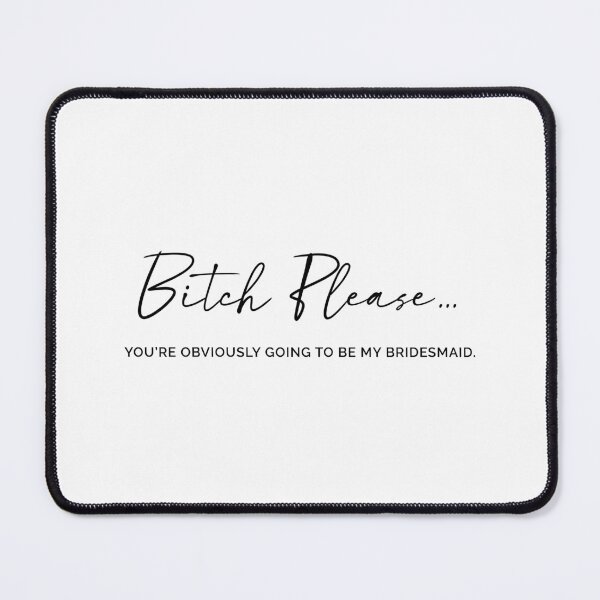 Item preview, Bitch Please. Obviously, you were going to be my bridesmaid. designed and sold by MyDesignRox.
