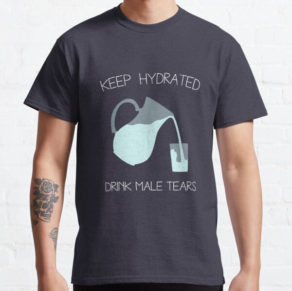 Drink Male Tears Classic T-Shirt