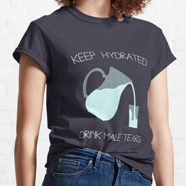 Drink Male Tears Classic T-Shirt