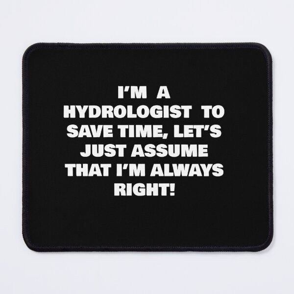 Item preview, I’M A HYDROLOGIST TO SAVE TIME, LET’S JUST ASSUME THAT I’M ALWAYS RIGHT! designed and sold by joebrad.