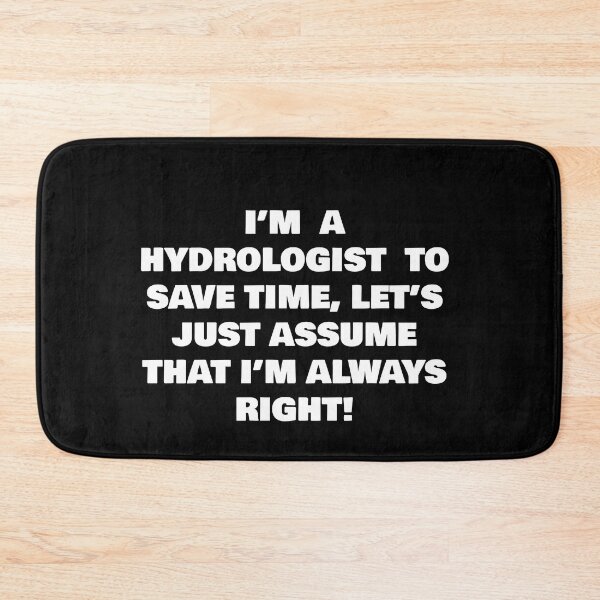 Item preview, I’M  A  HYDROLOGIST  TO SAVE TIME, LET’S JUST ASSUME THAT I’M ALWAYS RIGHT! designed and sold by joebrad.