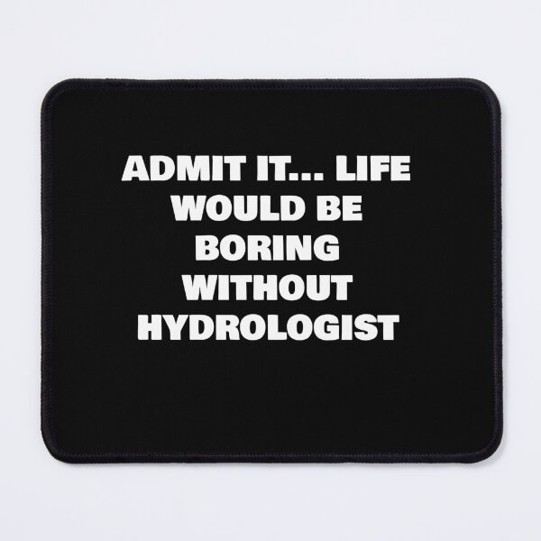 Item preview, ADMIT IT... LIFE WOULD BE BORING WITHOUT HYDROLOGIST designed and sold by joebrad.