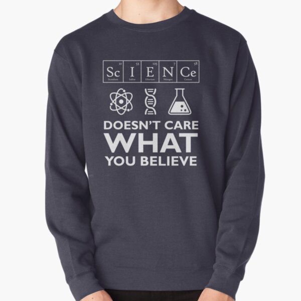 Science Doesn't Care What You Believe Pullover Sweatshirt