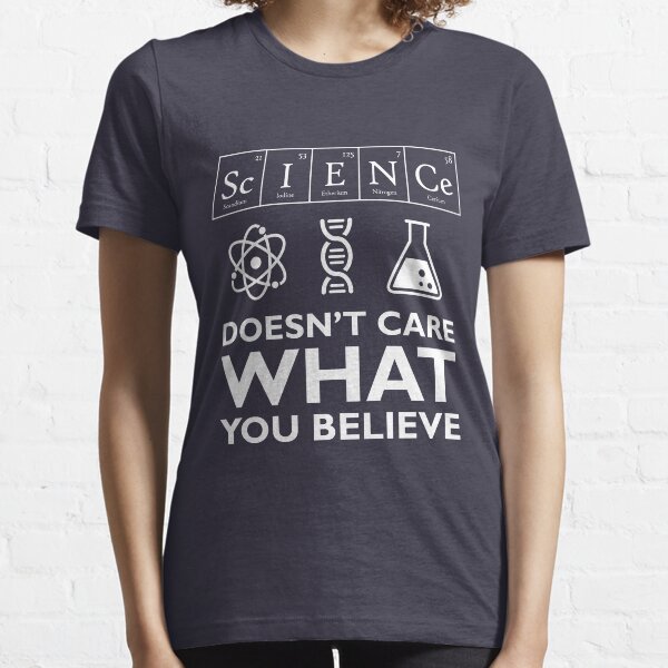 Science Doesn't Care What You Believe Essential T-Shirt