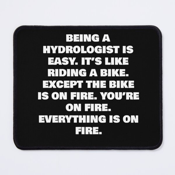 Item preview, BEING A HYDROLOGIST IS EASY. IT’S LIKE RIDING A BIKE. EXCEPT THE BIKE IS ON FIRE. YOU’RE ON FIRE. EVERYTHING IS ON FIRE. designed and sold by joebrad.