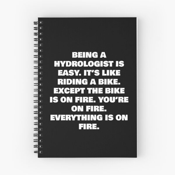 Item preview, BEING A  HYDROLOGIST IS EASY. IT’S LIKE RIDING A BIKE. EXCEPT THE BIKE IS ON FIRE. YOU’RE ON FIRE. EVERYTHING IS ON FIRE. designed and sold by joebrad.