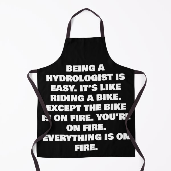 Item preview, BEING A HYDROLOGIST IS EASY. IT’S LIKE RIDING A BIKE. EXCEPT THE BIKE IS ON FIRE. YOU’RE ON FIRE. EVERYTHING IS ON FIRE. designed and sold by joebrad.