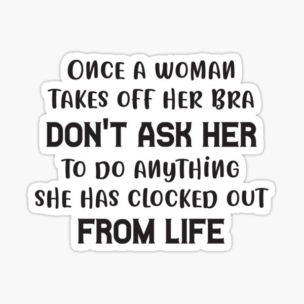 Once A Woman Takes Off Her Bra Don T Ask Her To Do Anything She Has Clocked Out From Life