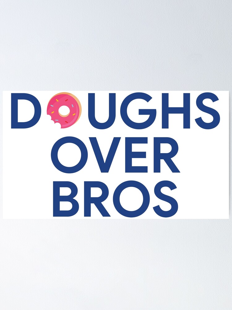 "Doughs over bros" Poster by KendyFranken Redbubble