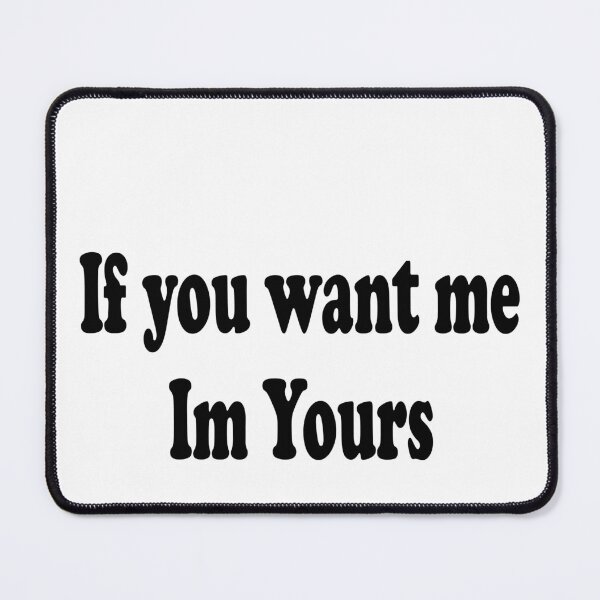 Item preview, If you want me Im yours designed and sold by JohnGrandon.