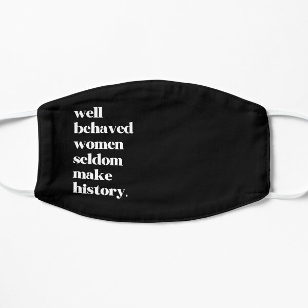 Well Behaved Women Seldom Make History Flat Mask