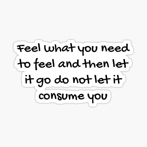 feel-what-you-need-to-feel-and-then-let-it-go-do-not-let-it-consume