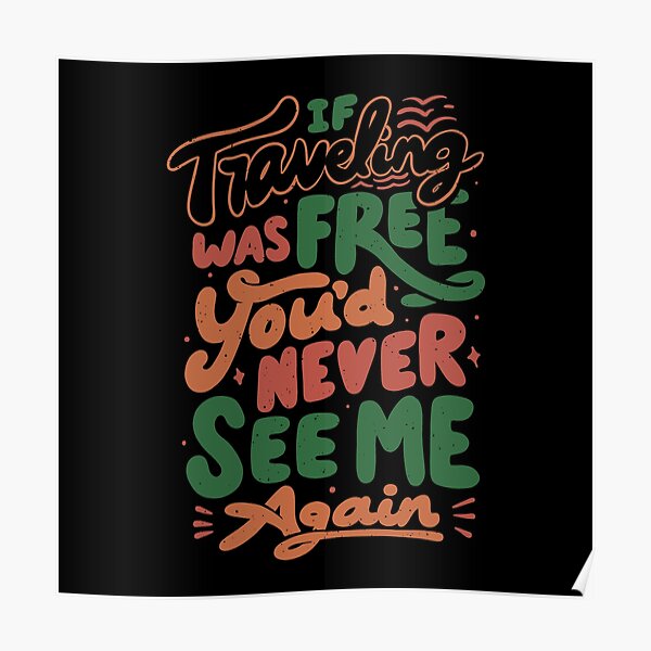 "If Traveling Was Free You'd Never See Me Again By Tobe Fonseca" Poster ...