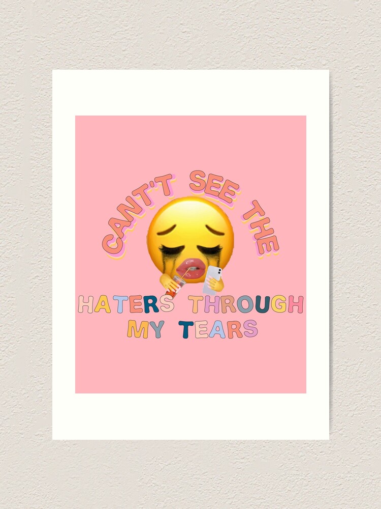 "Cant see the haters through my tears" Art Print for Sale by Smoothie