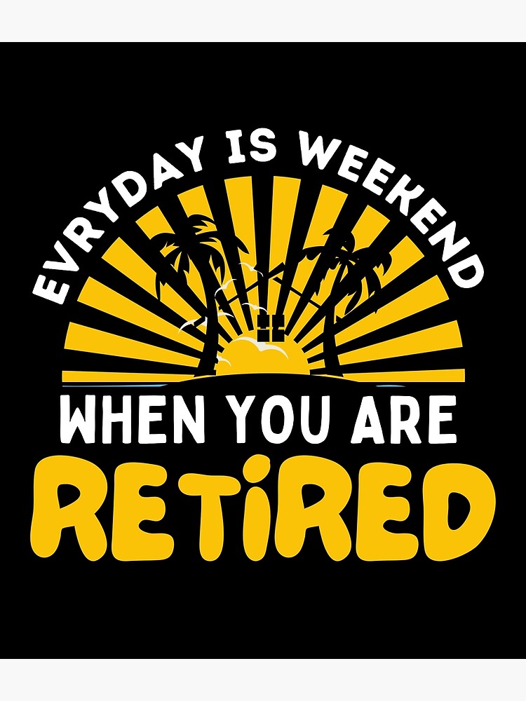 everyday-is-a-weekend-when-you-are-retired-poster-by-retrovas-redbubble