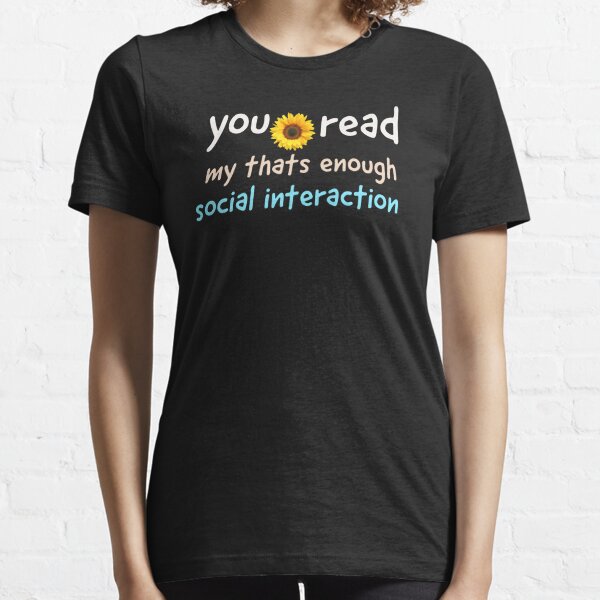 You Read My Thats Enough Social Interaction For One Day T-Shirts