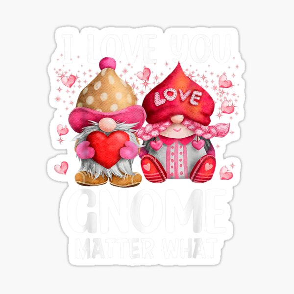2022 Valentine's Present I Love You Gnome Matter What Sticker
