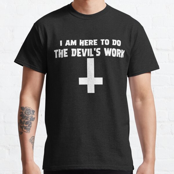 I Am Here To Do The Devil's Work Classic T-Shirt