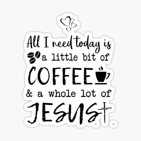 "All i need today is a little bit off coffee and a whole lot of Jesus
