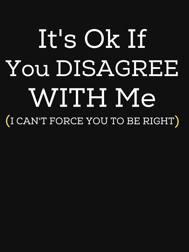 It's Ok If You Disagree With Me I Can't Force You To Be Right Hilarious  Tshirt Humor Graphic Gift For Joke Sarcastic Sayings Lover Novelty Funny  Mens