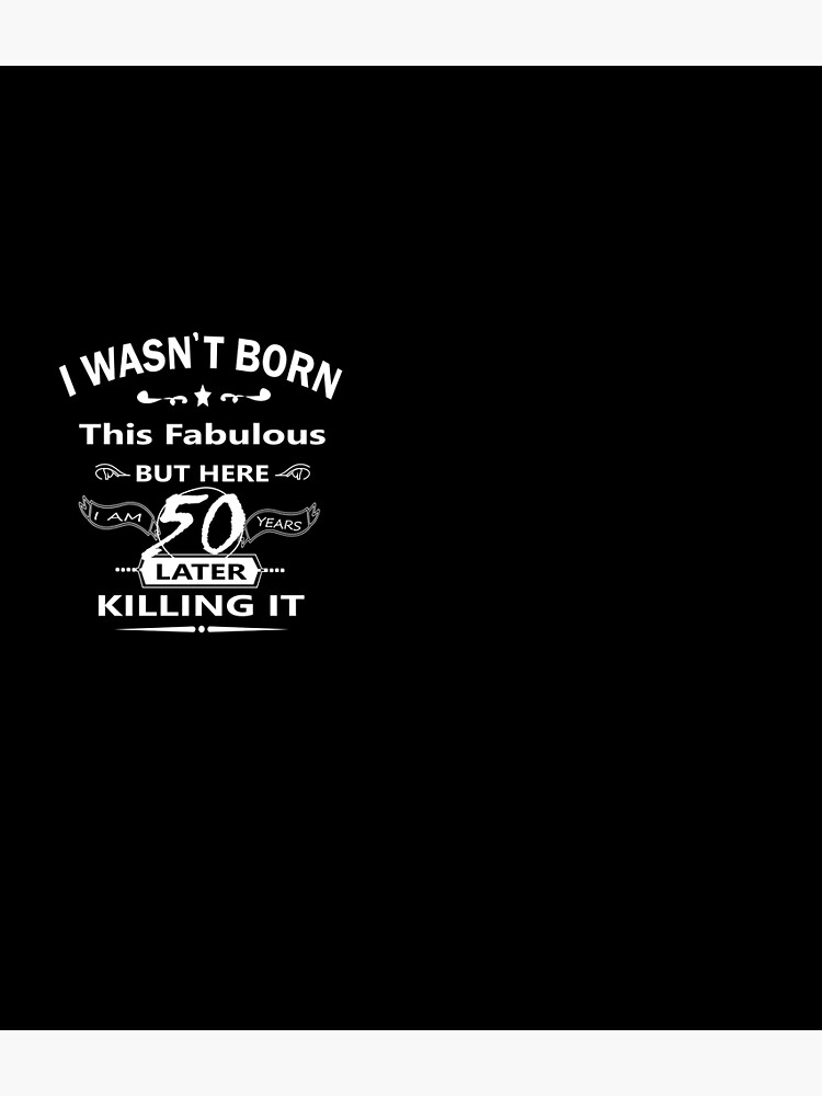 "i wasn't born this fabulous but here i am 50 years later killing it