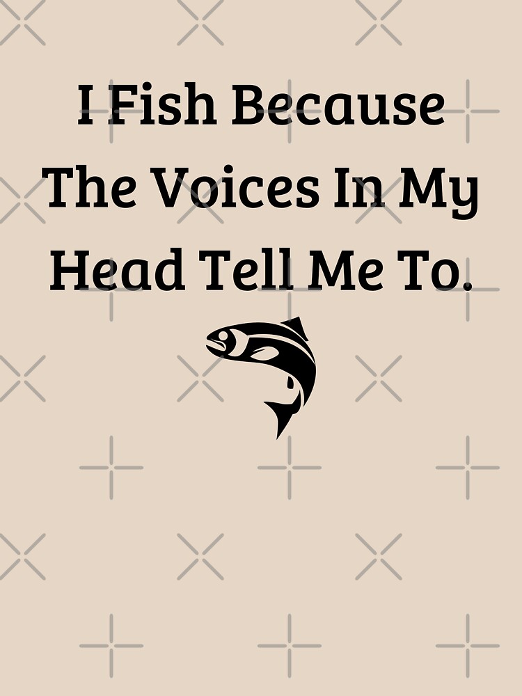 Funny Fishing Tshirt I Fish Because the Voices in My Head Tell Me