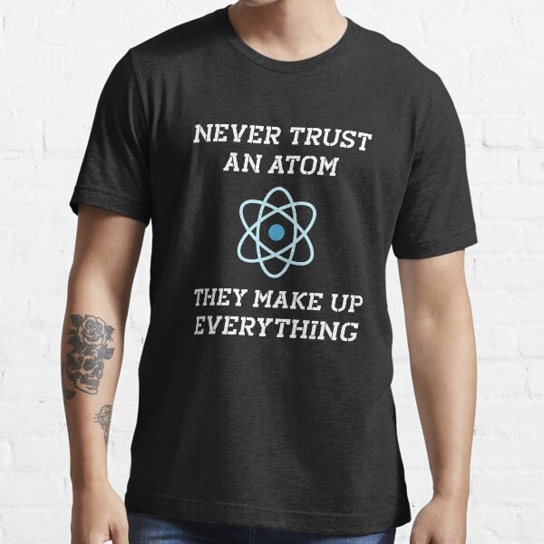 Nerdy Big Bang Never Trust An Atom funny t-shirt tee t shirt mens unisex Nerdy Big Bang Never Trust An Atom funny t-shirt tee t shirt mens unisex