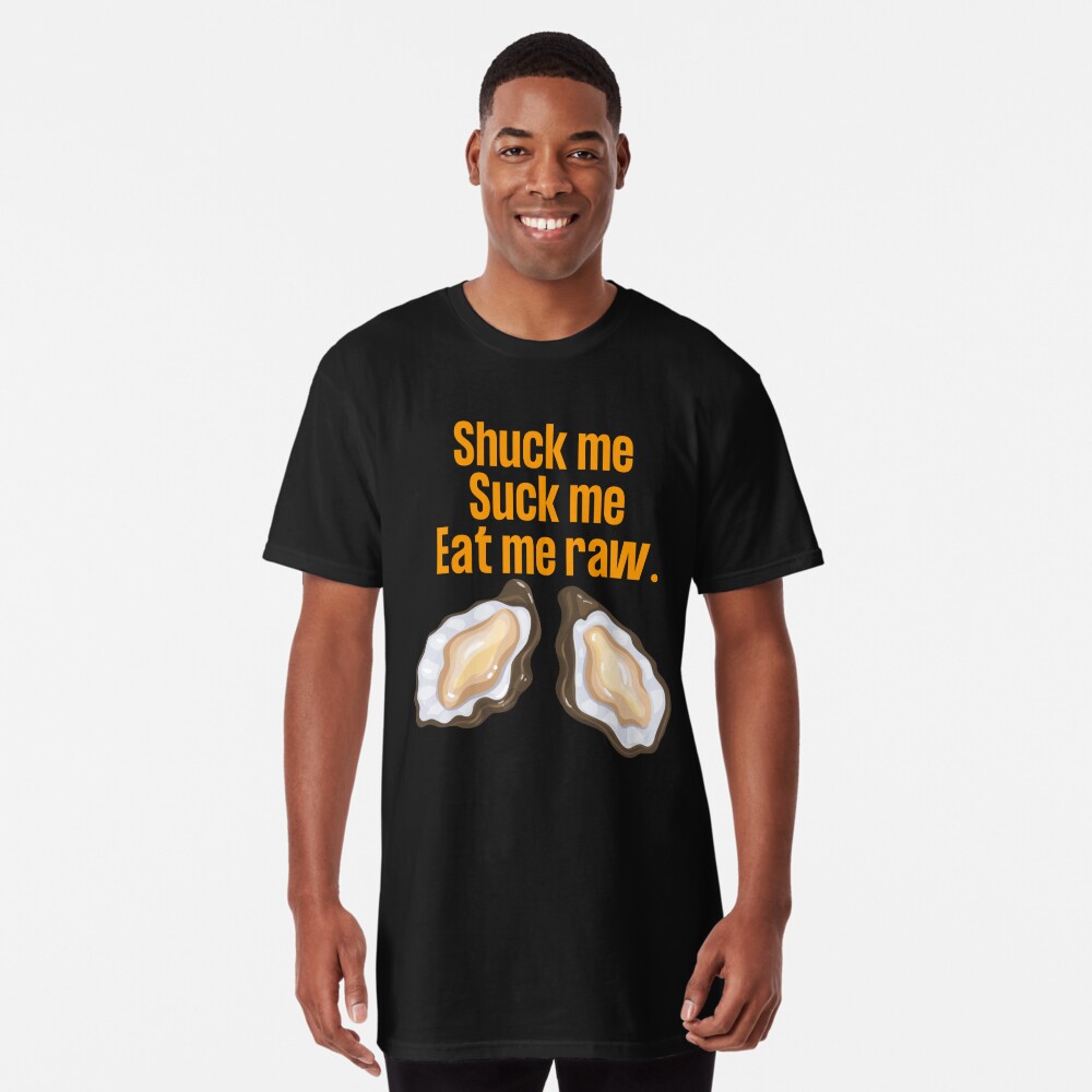 Shuck me, suck me, eat me raw.