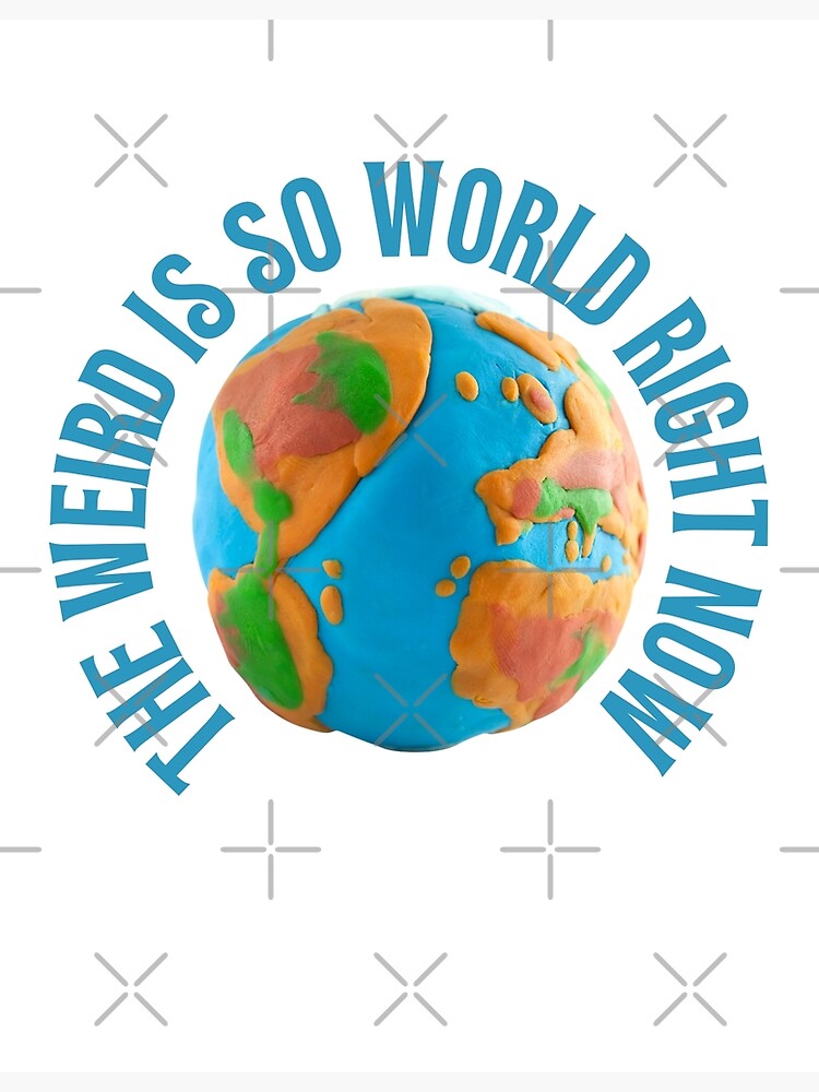 "The weird is so world right now" Poster by lostcauseblue Redbubble