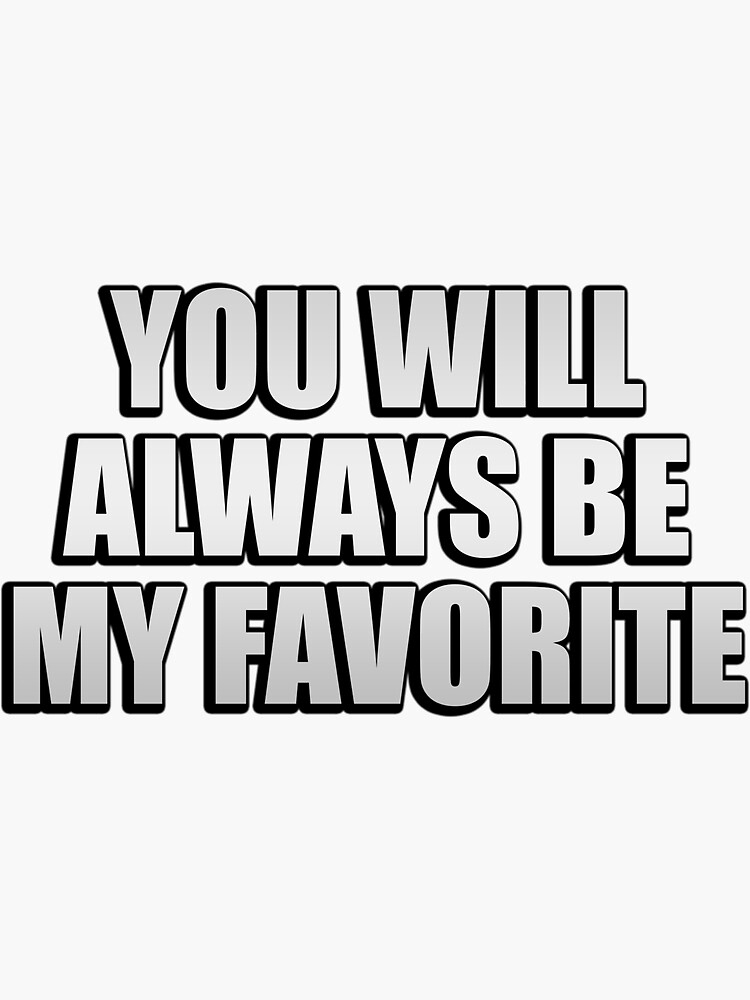 you-will-always-be-my-favorite-sticker-by-themainman1995-redbubble